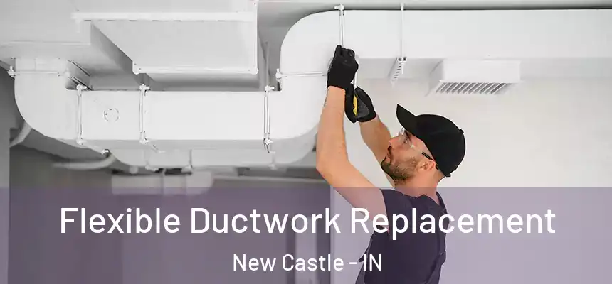 Flexible Ductwork Replacement New Castle - IN